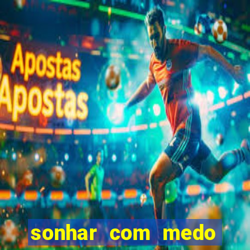 sonhar com medo jogo do bicho